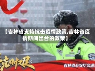 【吉林省支持抗击疫情政策,吉林省疫情期间出台的政策】