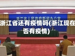 现在浙江省还有疫情吗(浙江现在是否有疫情)