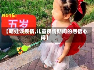 【萌娃谈疫情,儿童疫情期间的感悟心得】