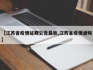 【江苏省疫情延期公告最新,江苏省疫情通知】