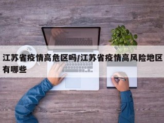 江苏省疫情高危区吗/江苏省疫情高风险地区有哪些