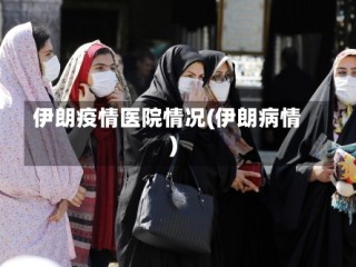 伊朗疫情医院情况(伊朗病情)