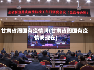 甘肃省周围有疫情吗(甘肃省周围有疫情吗现在)