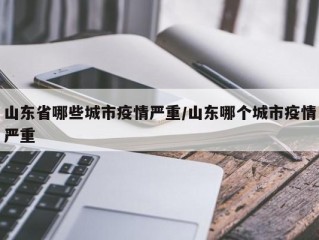 山东省哪些城市疫情严重/山东哪个城市疫情严重