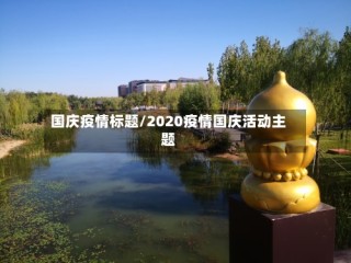 国庆疫情标题/2020疫情国庆活动主题