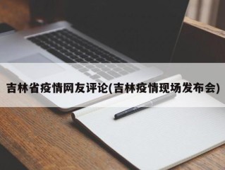 吉林省疫情网友评论(吉林疫情现场发布会)