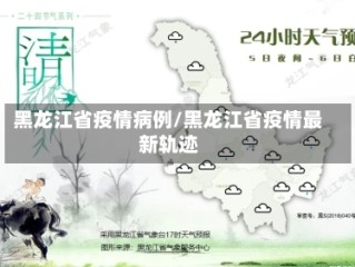 黑龙江省疫情病例/黑龙江省疫情最新轨迹