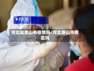 河北省唐山有疫情吗/河北唐山市疫区吗