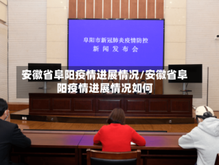 安徽省阜阳疫情进展情况/安徽省阜阳疫情进展情况如何