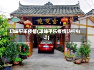 邛崃平乐疫情(邛崃平乐疫情防控电话)