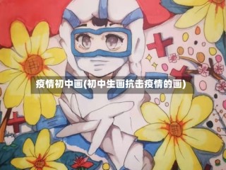 疫情初中画(初中生画抗击疫情的画)