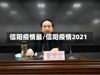 信阳疫情最/信阳疫情2021