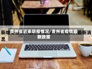 贵州省近来防疫情况/贵州省疫情最新政策