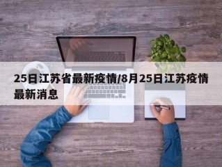 25日江苏省最新疫情/8月25日江苏疫情最新消息