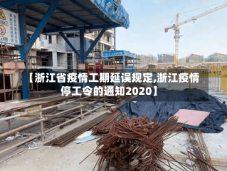 【浙江省疫情工期延误规定,浙江疫情停工令的通知2020】