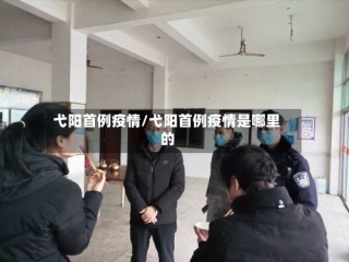 弋阳首例疫情/弋阳首例疫情是哪里的