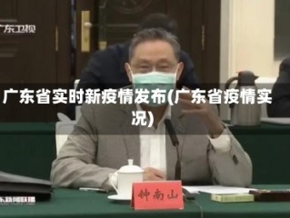 广东省实时新疫情发布(广东省疫情实况)