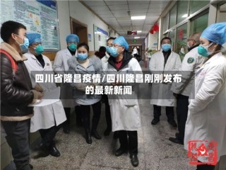 四川省隆昌疫情/四川隆昌刚刚发布的最新新闻