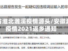 安徽省淮北濉溪疫情源头/安徽濉溪疫情2021返乡通知