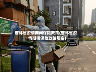 吉林省疫情期间保险政策(吉林省疫情期间保险政策规定)