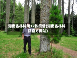 湖南省林科院12栋疫情(湖南省林科院官方网站)