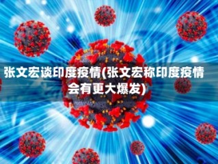 张文宏谈印度疫情(张文宏称印度疫情会有更大爆发)