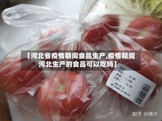 【河北省疫情期间食品生产,疫情期间河北生产的食品可以吃吗】