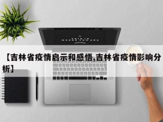 【吉林省疫情启示和感悟,吉林省疫情影响分析】