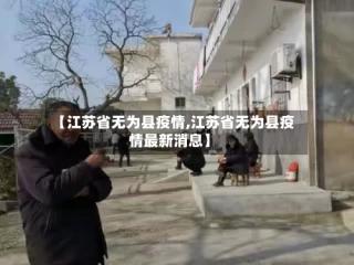 【江苏省无为县疫情,江苏省无为县疫情最新消息】