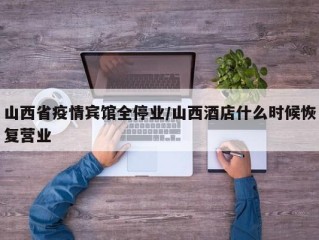 山西省疫情宾馆全停业/山西酒店什么时候恢复营业