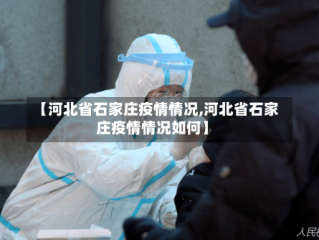 【河北省石家庄疫情情况,河北省石家庄疫情情况如何】
