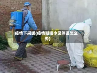 疫情下采暖(疫情期间小区停暖怎么办)