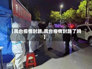 【凤台疫情封路,凤台疫情封路了吗】