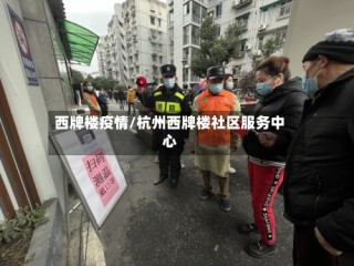 西牌楼疫情/杭州西牌楼社区服务中心