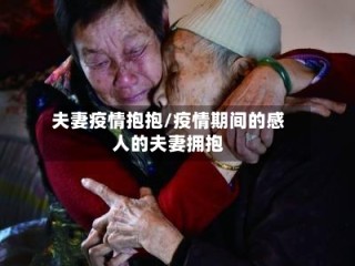 夫妻疫情抱抱/疫情期间的感人的夫妻拥抱