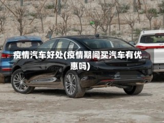 疫情汽车好处(疫情期间买汽车有优惠吗)