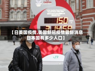 【日美国疫情,美国新冠疫情最新消息日本国有多少人口】