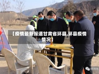 【疫情最新报道甘肃省环县,环县疫情情况】