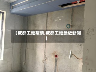 【成都工地疫情,成都工地最近新闻】