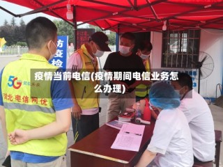 疫情当前电信(疫情期间电信业务怎么办理)