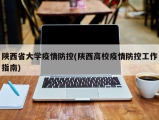 陕西省大学疫情防控(陕西高校疫情防控工作指南)