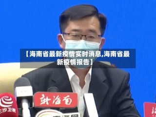 【海南省最新疫情实时消息,海南省最新疫情报告】