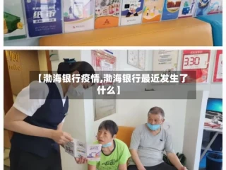 【渤海银行疫情,渤海银行最近发生了什么】