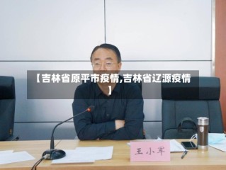 【吉林省原平市疫情,吉林省辽源疫情】