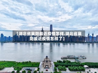 【湖北省襄阳最近疫情怎样,湖北省襄阳最近疫情怎样了】