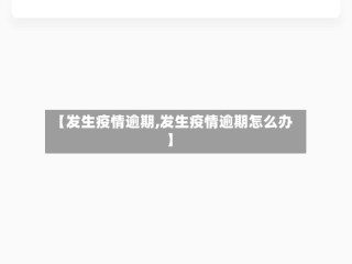 【发生疫情逾期,发生疫情逾期怎么办】