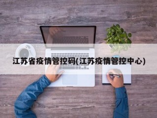 江苏省疫情管控码(江苏疫情管控中心)