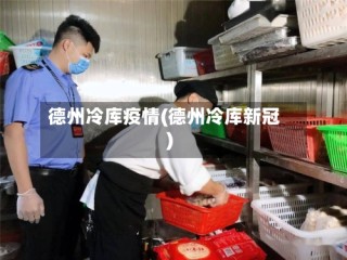 德州冷库疫情(德州冷库新冠)
