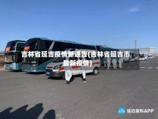 吉林省延吉疫情新通告(吉林省延吉市最新疫情)
