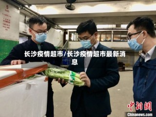 长沙疫情超市/长沙疫情超市最新消息